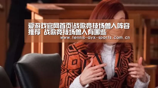 爱游戏官网首页|战歌竞技场兽人阵容推荐 战歌竞技场兽人有哪些(图4) 爱游戏官方