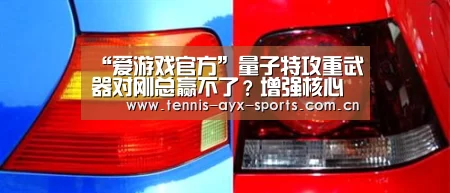 “爱游戏官方”量子特攻重武器对刚总赢不了?增强核心了解一下!(图3) 爱游戏官方